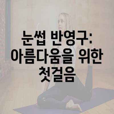 눈썹 반영구: 아름다움을 위한 첫걸음