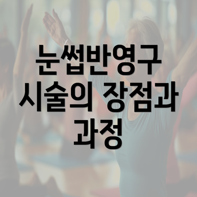 눈썹반영구 시술의 장점과 과정