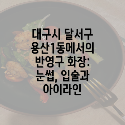 대구시 달서구 용산1동에서의 반영구 화장: 눈썹, 입술과 아이라인