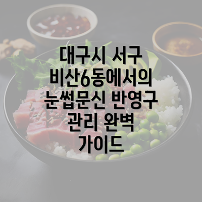 대구시 서구 비산6동에서의 눈썹문신 반영구 관리 완벽 가이드