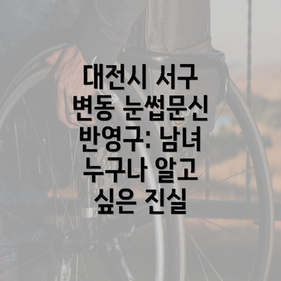 대전시 서구 변동 눈썹문신 반영구: 남녀 누구나 알고 싶은 진실