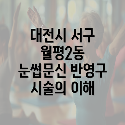 대전시 서구 월평2동 눈썹문신 반영구 시술의 이해