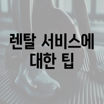 렌탈 서비스에 대한 팁