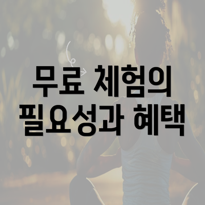 무료 체험의 필요성과 혜택