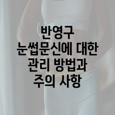 반영구 눈썹문신에 대한 관리 방법과 주의 사항