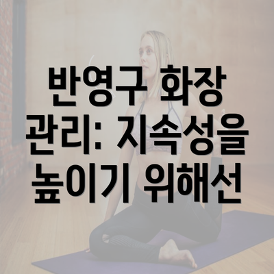 반영구 화장 관리: 지속성을 높이기 위해선