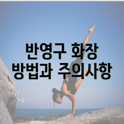 반영구 화장 방법과 주의사항