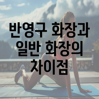 반영구 화장과 일반 화장의 차이점