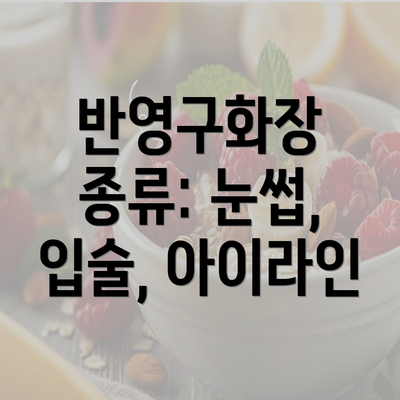 반영구화장 종류: 눈썹, 입술, 아이라인