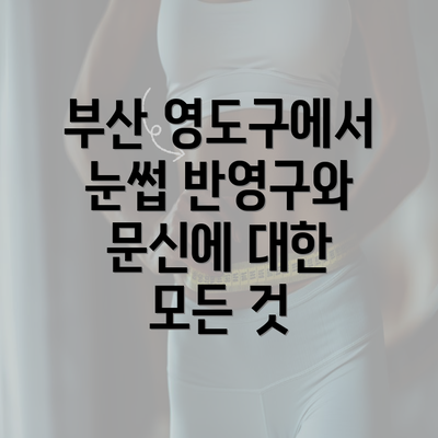 부산 영도구에서 눈썹 반영구와 문신에 대한 모든 것