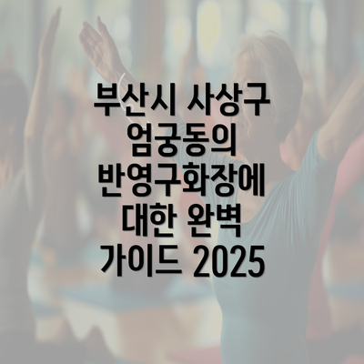 부산시 사상구 엄궁동의 반영구화장에 대한 완벽 가이드 2025