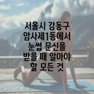 서울시 강동구 암사제1동에서 눈썹 문신을 받을 때 알아야 할 모든 것