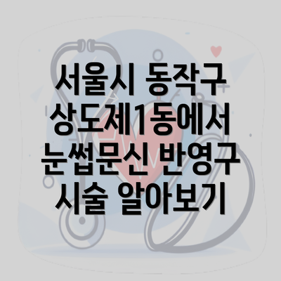 서울시 동작구 상도제1동에서 눈썹문신 반영구 시술 알아보기