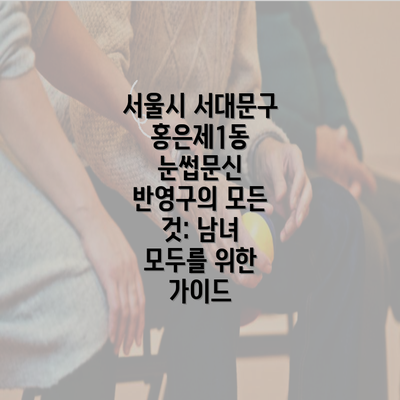 서울시 서대문구 홍은제1동 눈썹문신 반영구의 모든 것: 남녀 모두를 위한 가이드