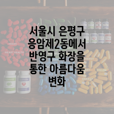 서울시 은평구 응암제2동에서 반영구 화장을 통한 아름다움 변화