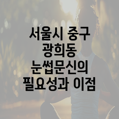 서울시 중구 광희동 눈썹문신의 필요성과 이점