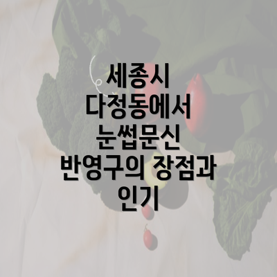 세종시 다정동에서 눈썹문신 반영구의 장점과 인기