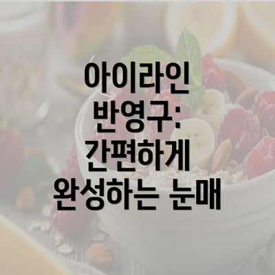 아이라인 반영구: 간편하게 완성하는 눈매