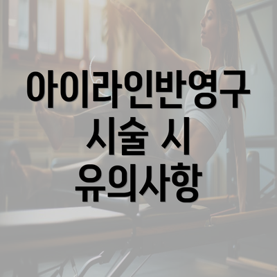 아이라인반영구 시술 시 유의사항