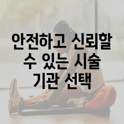 안전하고 신뢰할 수 있는 시술 기관 선택