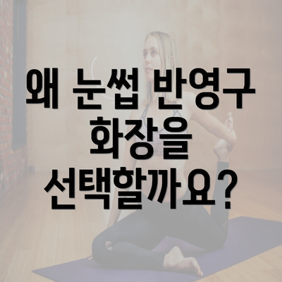 왜 눈썹 반영구 화장을 선택할까요?