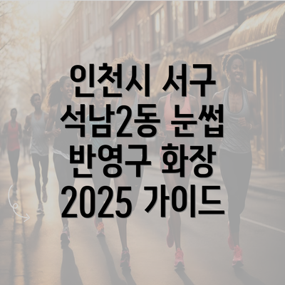 인천시 서구 석남2동 눈썹 반영구 화장 2025 가이드