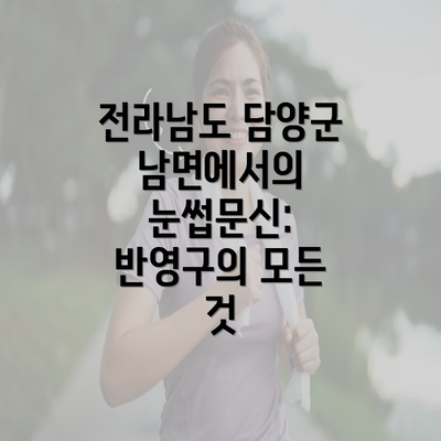 전라남도 담양군 남면에서의 눈썹문신: 반영구의 모든 것