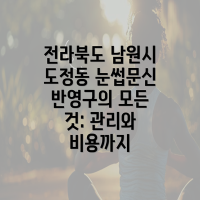 전라북도 남원시 도정동 눈썹문신 반영구의 모든 것: 관리와 비용까지