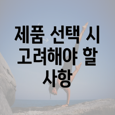 제품 선택 시 고려해야 할 사항