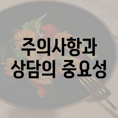 주의사항과 상담의 중요성