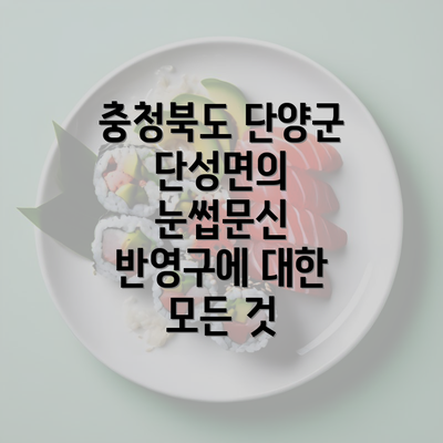 충청북도 단양군 단성면의 눈썹문신 반영구에 대한 모든 것