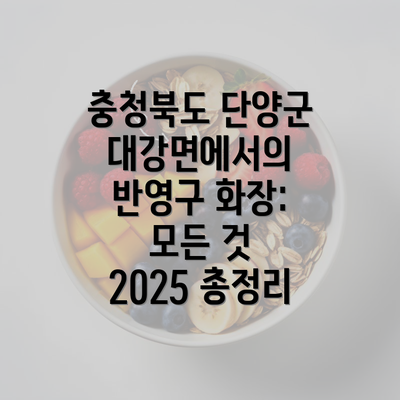 충청북도 단양군 대강면에서의 반영구 화장: 모든 것 2025 총정리