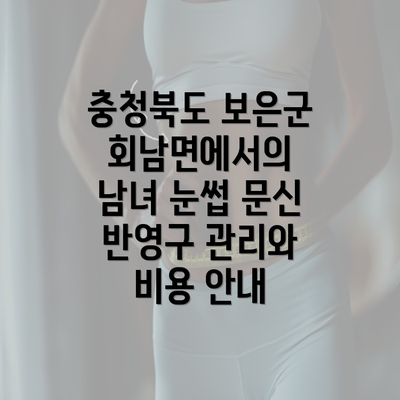 충청북도 보은군 회남면에서의 남녀 눈썹 문신 반영구 관리와 비용 안내