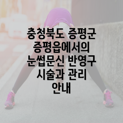 충청북도 증평군 증평읍에서의 눈썹문신 반영구 시술과 관리 안내