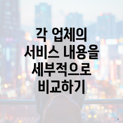 각 업체의 서비스 내용을 세부적으로 비교하기