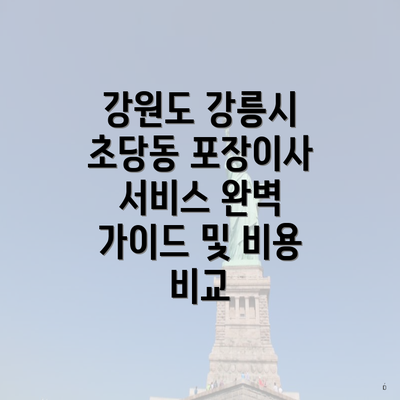 강원도 강릉시 초당동 포장이사 서비스 완벽 가이드 및 비용 비교