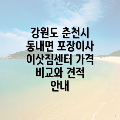 강원도 춘천시 동내면 포장이사 이삿짐센터 가격 비교와 견적 안내