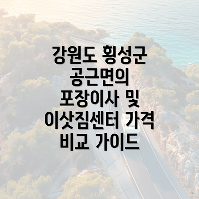 강원도 횡성군 공근면의 포장이사 및 이삿짐센터 가격 비교 가이드