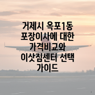 거제시 옥포1동 포장이사에 대한 가격비교와 이삿짐센터 선택 가이드