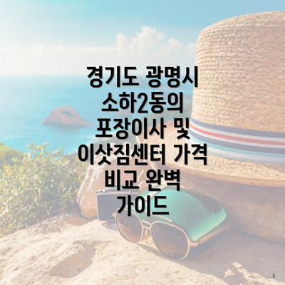 경기도 광명시 소하2동의 포장이사 및 이삿짐센터 가격 비교 완벽 가이드