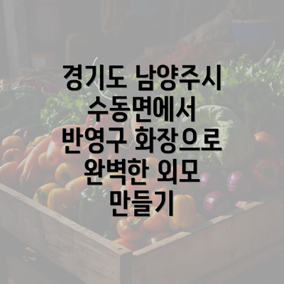 경기도 남양주시 수동면에서 반영구 화장으로 완벽한 외모 만들기