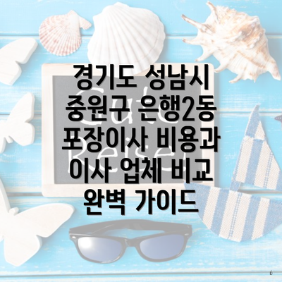 경기도 성남시 중원구 은행2동 포장이사 비용과 이사 업체 비교 완벽 가이드