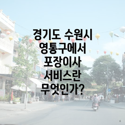 경기도 수원시 영통구에서 포장이사 서비스란 무엇인가?