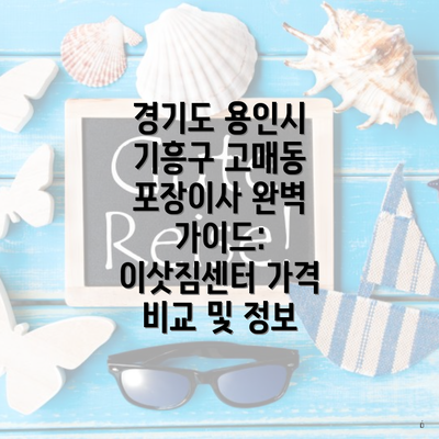 경기도 용인시 기흥구 고매동 포장이사 완벽 가이드: 이삿짐센터 가격 비교 및 정보