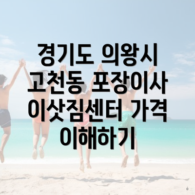 경기도 의왕시 고천동 포장이사 이삿짐센터 가격 이해하기