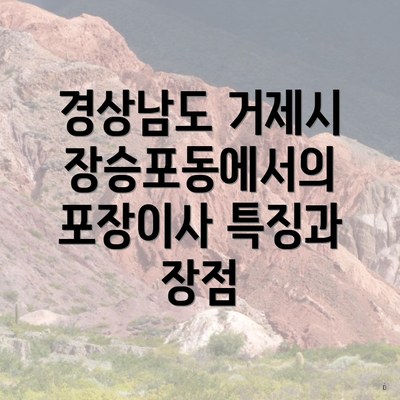 경상남도 거제시 장승포동에서의 포장이사 특징과 장점