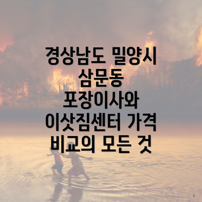 경상남도 밀양시 삼문동 포장이사와 이삿짐센터 가격 비교의 모든 것