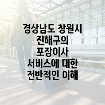 경상남도 창원시 진해구의 포장이사 서비스에 대한 전반적인 이해