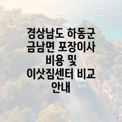 경상남도 하동군 금남면 포장이사 비용 및 이삿짐센터 비교 안내