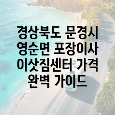 경상북도 문경시 영순면 포장이사 이삿짐센터 가격 완벽 가이드